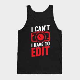 I Can't I Have To Edit Photographer Gift Tank Top